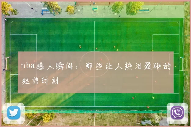 nba感人瞬间,那些让人热泪盈眶的经典时刻