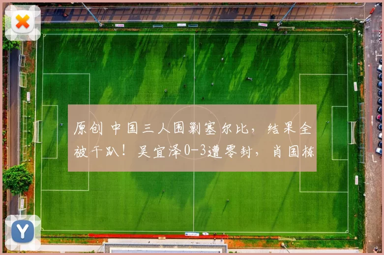 原创 中国三人围剿塞尔比，结果全被干趴！吴宜泽0-3遭零封，肖国栋勉强进四强