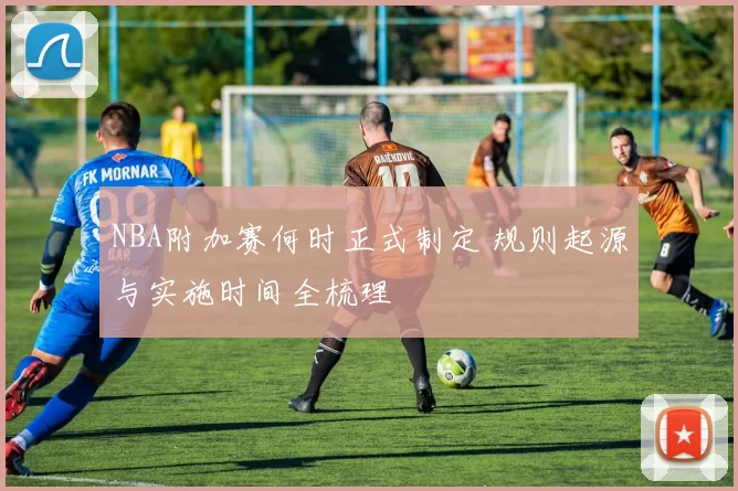 NBA附加赛何时正式制定 规则起源与实施时间全梳理