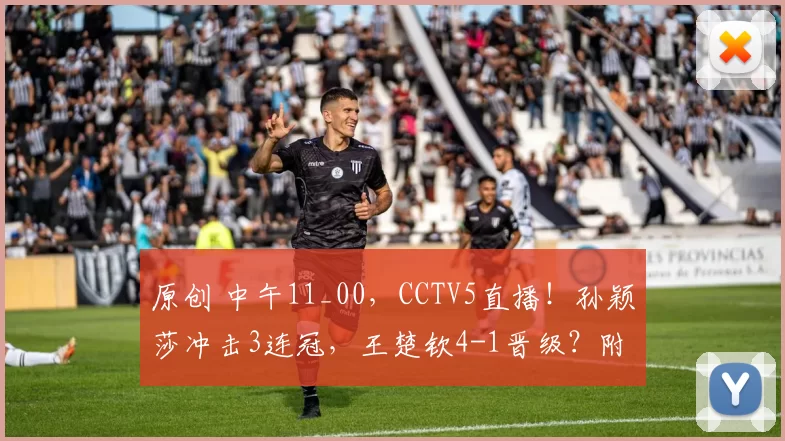 原创 中午11_00,CCTV5直播!孙颖莎冲击3连冠,王楚钦4-1晋级?附5日赛程