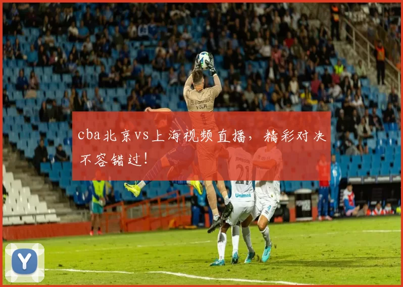 cba北京vs上海视频直播，精彩对决不容错过！