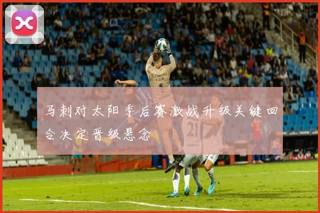 马刺对太阳季后赛激战升级关键回合决定晋级悬念