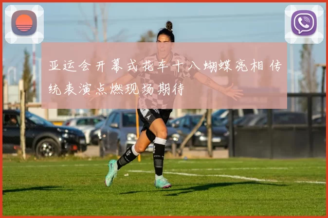 亚运会开幕式花车十八蝴蝶亮相 传统表演点燃现场期待