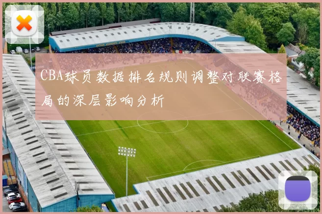 CBA球员数据排名规则调整对联赛格局的深层影响分析