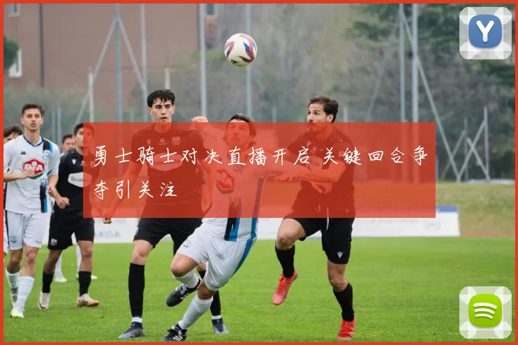 勇士骑士对决直播开启 关键回合争夺引关注