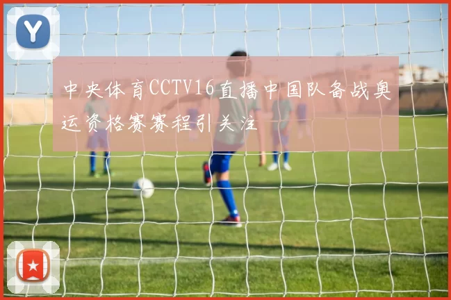 中央体育CCTV16直播中国队备战奥运资格赛赛程引关注