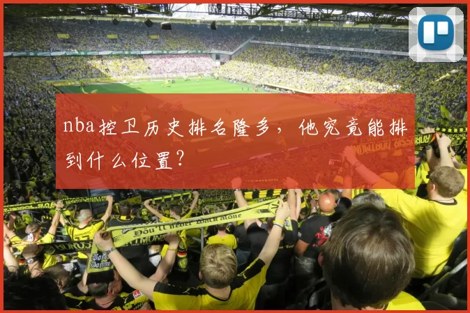 nba控卫历史排名隆多，他究竟能排到什么位置？