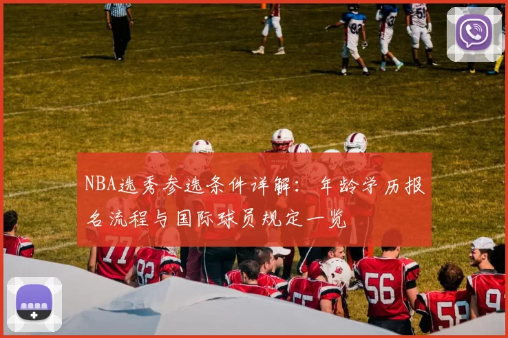 NBA选秀参选条件详解:年龄学历报名流程与国际球员规定一览