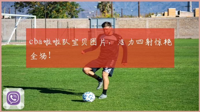 cba啦啦队宝贝图片，活力四射惊艳全场！