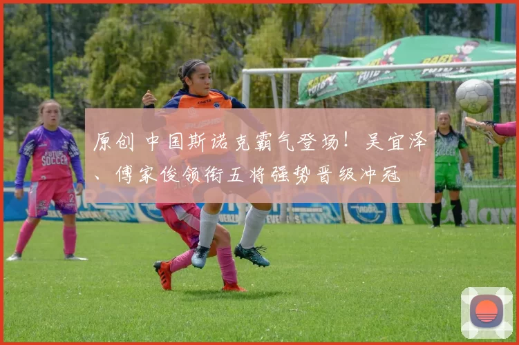 原创 中国斯诺克霸气登场!吴宜泽、傅家俊领衔五将强势晋级冲冠