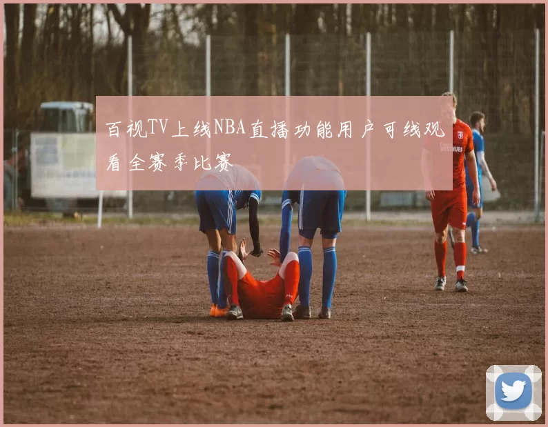 百视TV上线NBA直播功能用户可线观看全赛季比赛