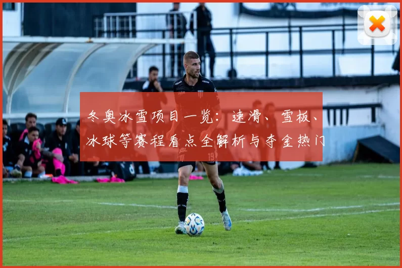 冬奥冰雪项目一览:速滑、雪板、冰球等赛程看点全解析与夺金热门
