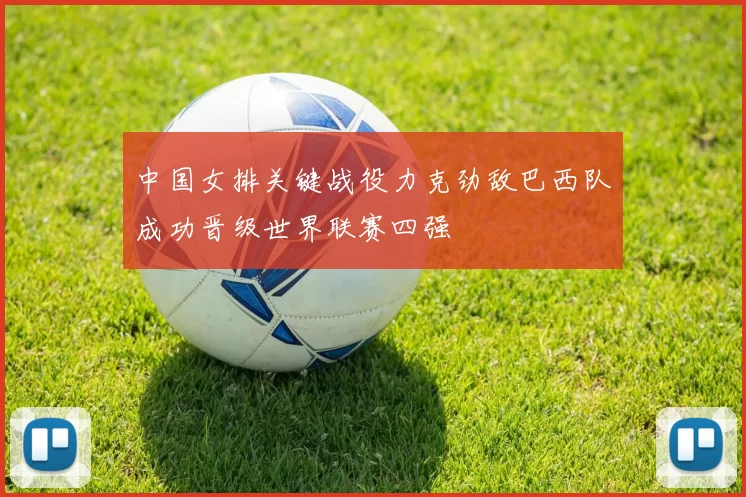 中国女排关键战役力克劲敌巴西队成功晋级世界联赛四强