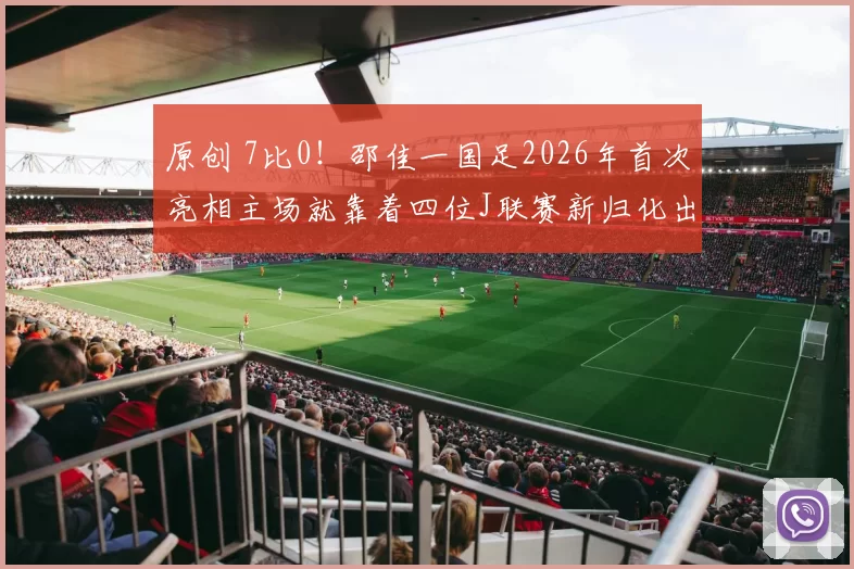 原创 7比0！邵佳一国足2026年首次亮相主场就靠着四位J联赛新归化出色表现，大比分横扫来访的日本队被辟谣
