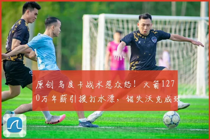 原创 乌度卡战术惹众怒!火箭1270万年薪引援打水漂,错失沃克成致命失误