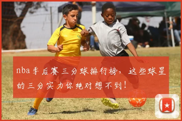 nba季后赛三分球排行榜，这些球星的三分实力你绝对想不到！