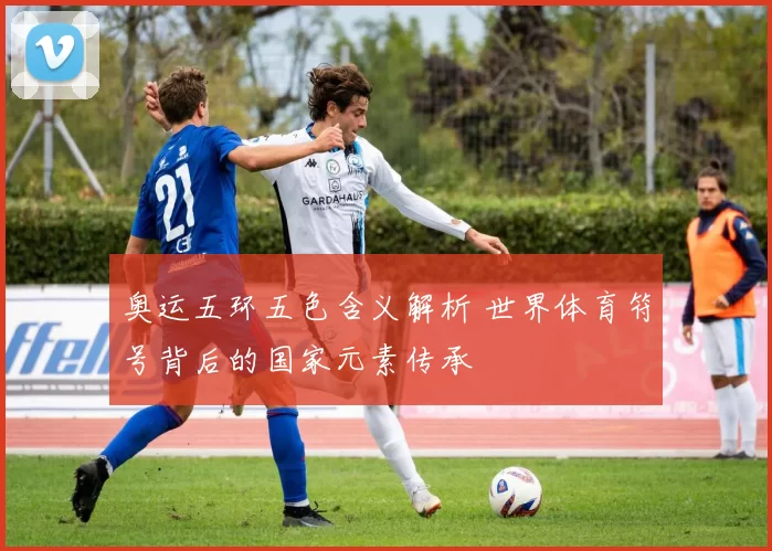 奥运五环五色含义解析 世界体育符号背后的国家元素传承