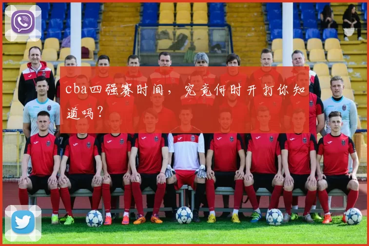 cba四强赛时间,究竟何时开打你知道吗?
