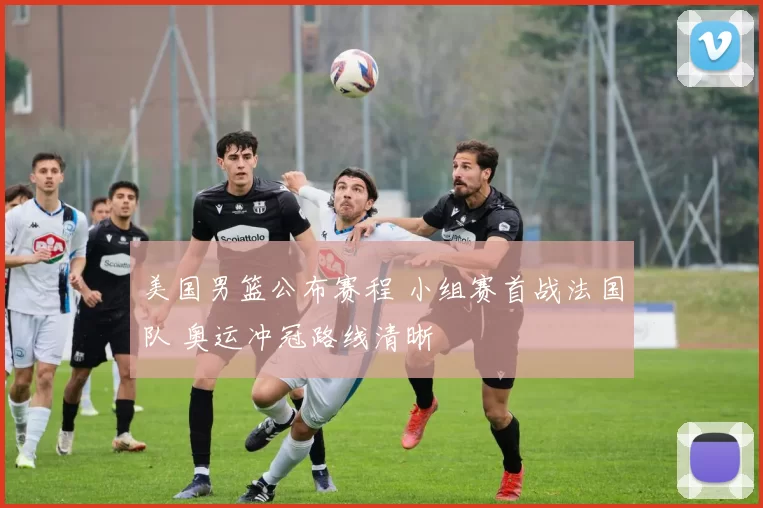 美国男篮公布赛程 小组赛首战法国队 奥运冲冠路线清晰