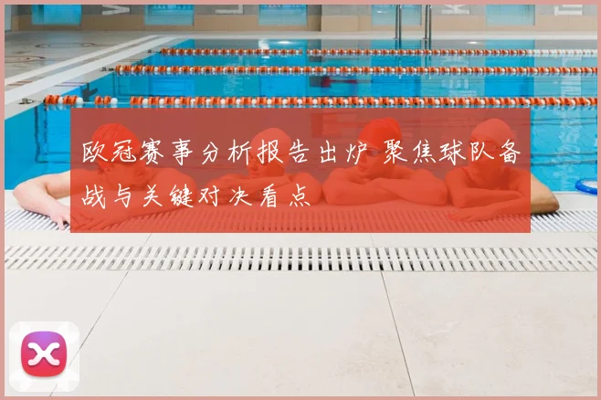 欧冠赛事分析报告出炉 聚焦球队备战与关键对决看点