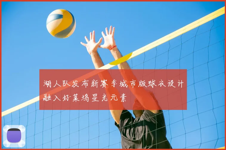 湖人队发布新赛季城市版球衣设计融入好莱坞星光元素
