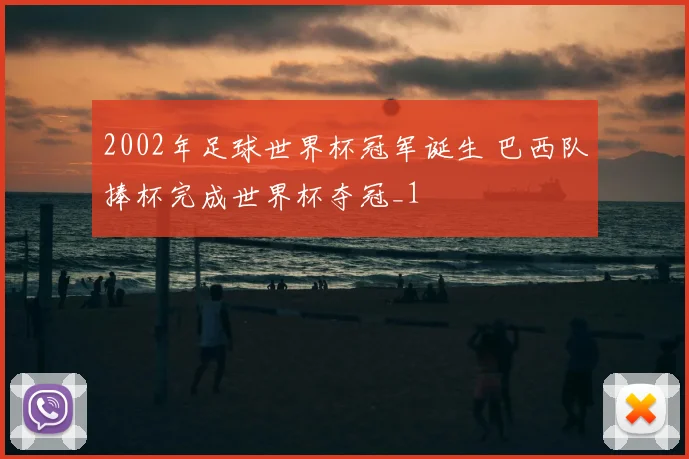 2002年足球世界杯冠军诞生 巴西队捧杯完成世界杯夺冠_1