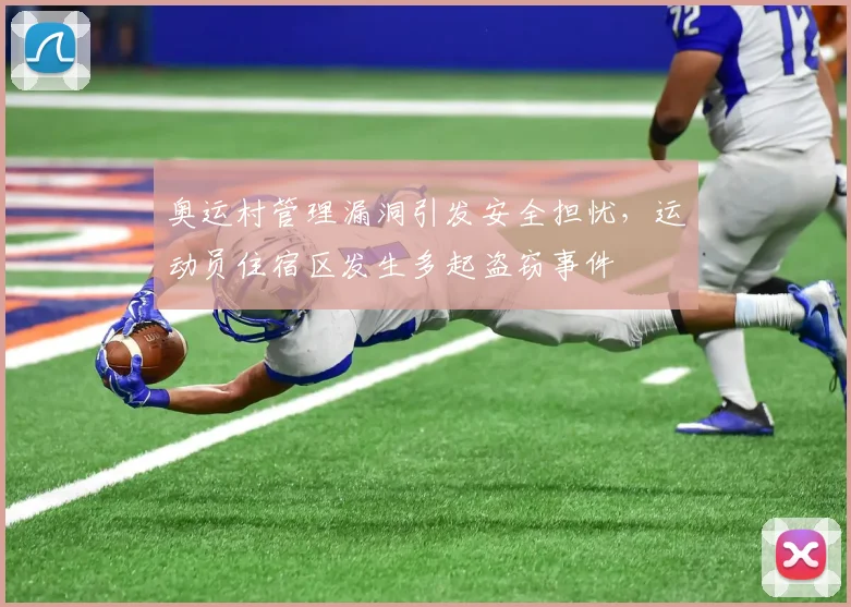 奥运村管理漏洞引发安全担忧，运动员住宿区发生多起盗窃事件