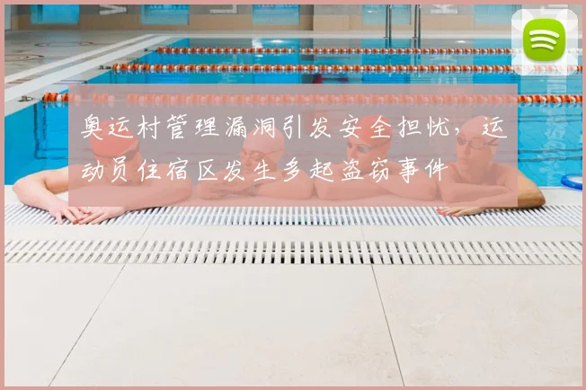 奥运村管理漏洞引发安全担忧，运动员住宿区发生多起盗窃事件