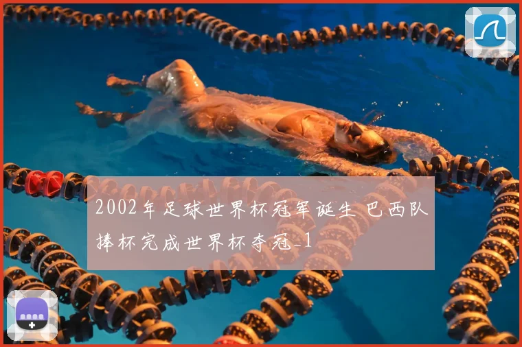 2002年足球世界杯冠军诞生 巴西队捧杯完成世界杯夺冠_1
