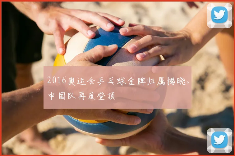 2016奥运会乒乓球金牌归属揭晓，中国队再度登顶