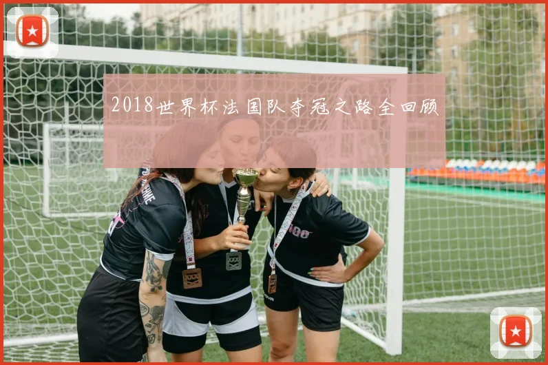 2018世界杯法国队夺冠之路全回顾